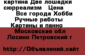 картина Две лошадки ...сюрреализм › Цена ­ 21 000 - Все города Хобби. Ручные работы » Картины и панно   . Московская обл.,Лосино-Петровский г.